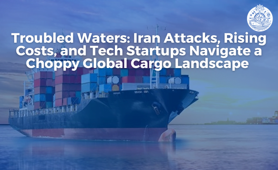 Troubled Waters: Iran Attacks, Rising Costs, and Tech Startups Navigate a Choppy Global Cargo Landscape 