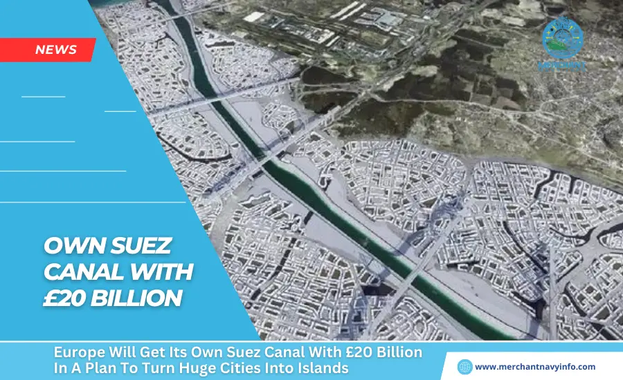 Europe Will Get Its Own Suez Canal With £20 Billion In A Plan To Turn Huge Cities Into Islands - Merchant Navy Info - News