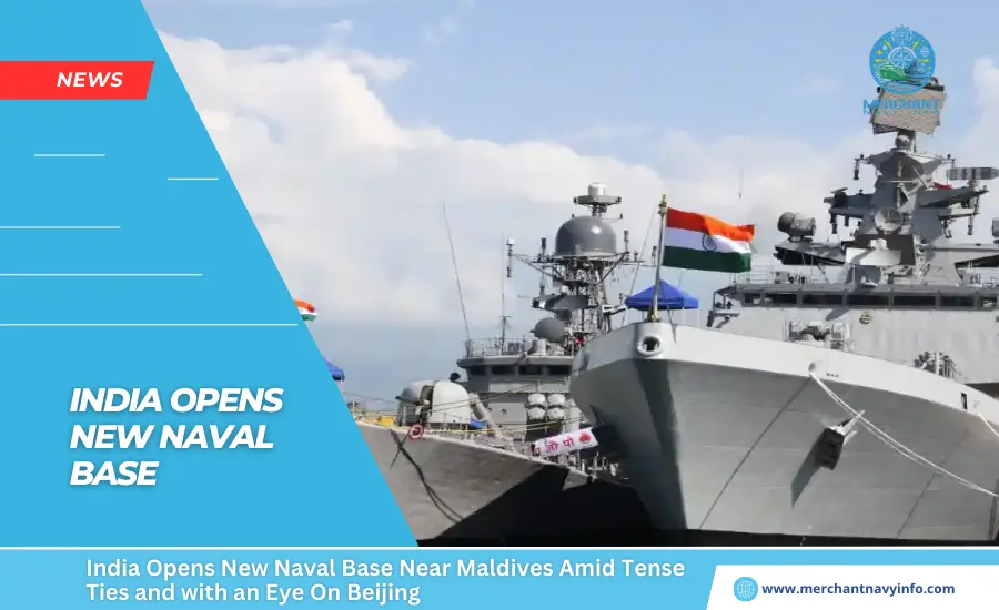 India Opens New Naval Base Near Maldives Amid Tense Ties and with an Eye On Beijing - Merchant Navy Info - News