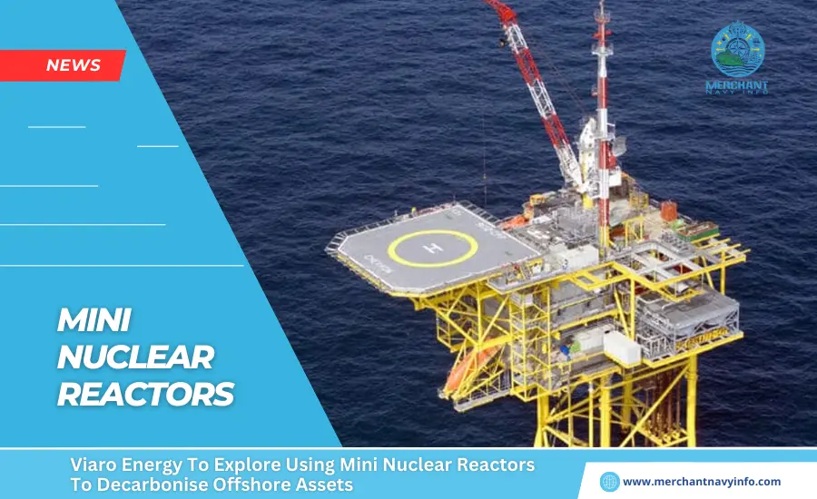 Viaro Energy To Explore Using Mini Nuclear Reactors To Decarbonise Offshore Assets - Merchant Navy Info - News