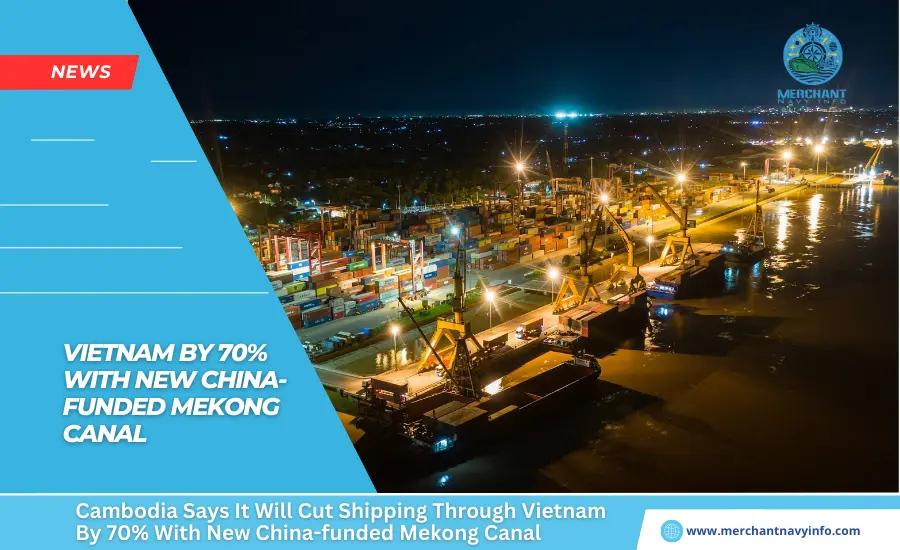 Cambodia Says It Will Cut Shipping Through Vietnam By 70% With New China-funded Mekong Canal - Merchant Navy Info - News