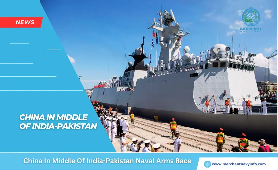 China In Middle Of India-Pakistan Naval Arms Race - Merchant Navy Info - News