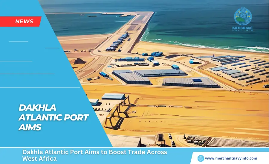 Dakhla Atlantic Port Aims to Boost Trade Across West Africa - Merchant Navy Info - news