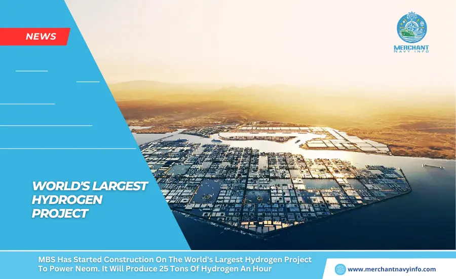 MBS Has Started Construction On The World's Largest Hydrogen Project To Power Neom. It Will Produce 25 Tons Of Hydrogen An Hour - Merchant Navy Info - News