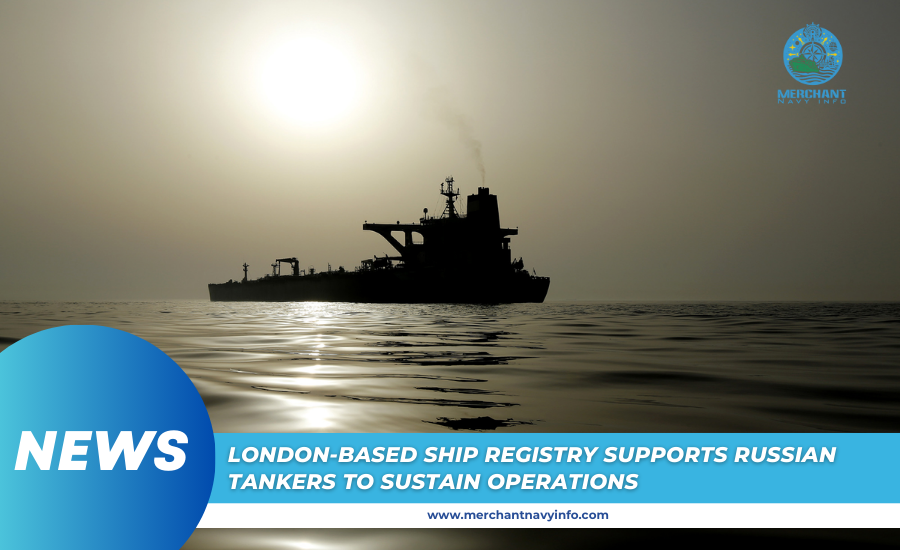 London-Based Ship Registry Helps Russian Tankers Stay In Business - Merchant Navy Info