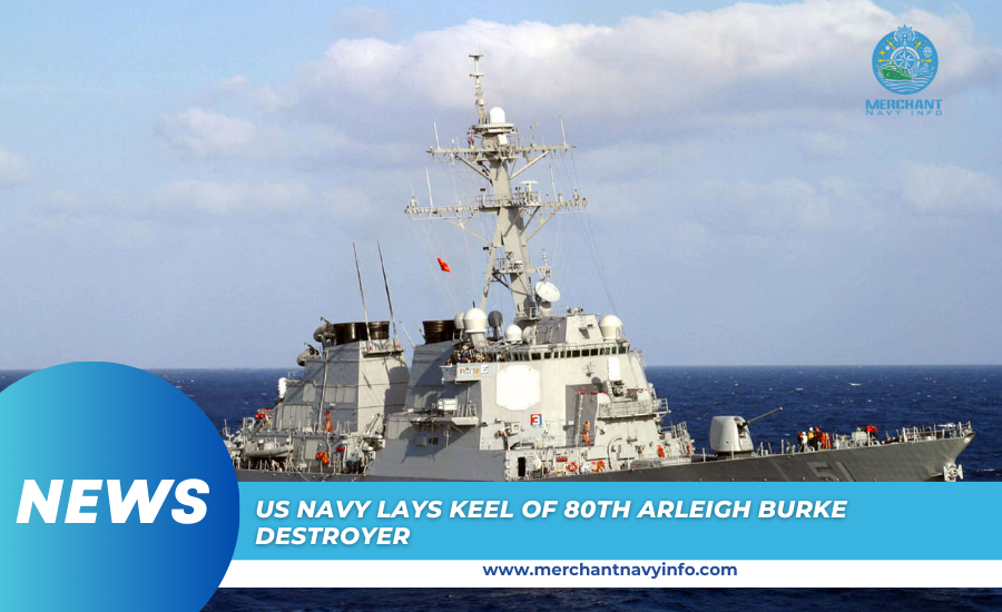 US Navy Lays Keel of 80th Arleigh Burke Destroyer - Merchant Navy Info