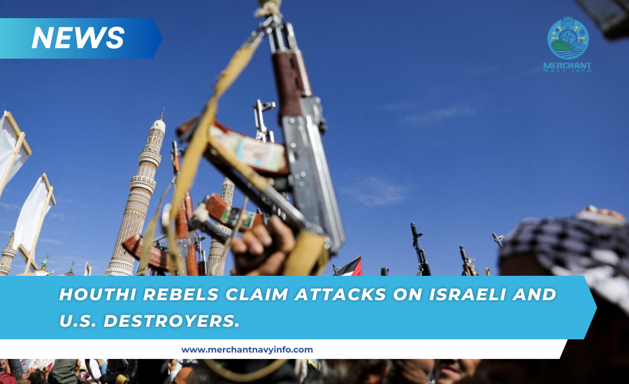 Houthi Rebels Claim Attacks On Israeli And U.S. Destroyers - Merchant Navy Info