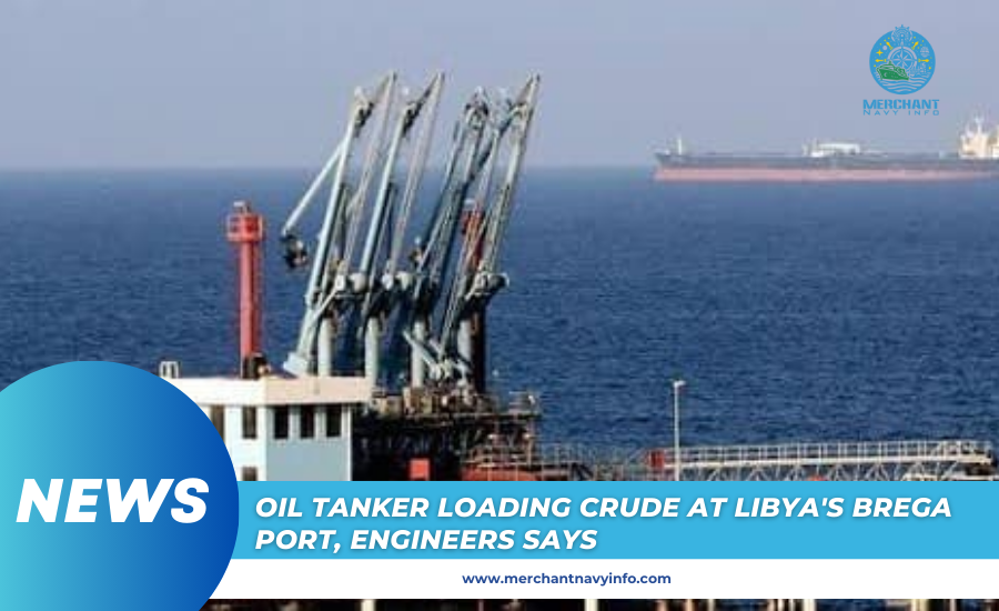 Crude Oil Being Loaded Onto Tanker At Libya's Brega Port, Engineers Report -Merchant Navy Info