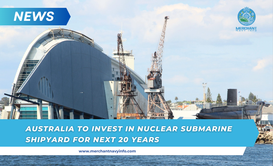 Australia to invest billions in nuclear-powered submarine shipyard over next two decades - Merchant Navy Info