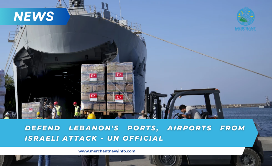 Senior UN official calls for protection of Lebanon's ports and airports as Israel continues its offensive - Merchant Navy Info