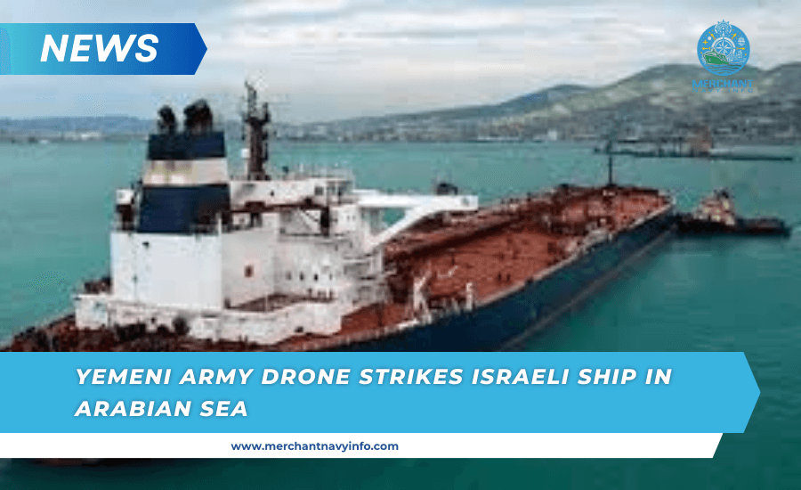 The Yemeni Army recently attacked another ship with links to Israel in a drone attack in the Arabian Sea - Merchant Navy info