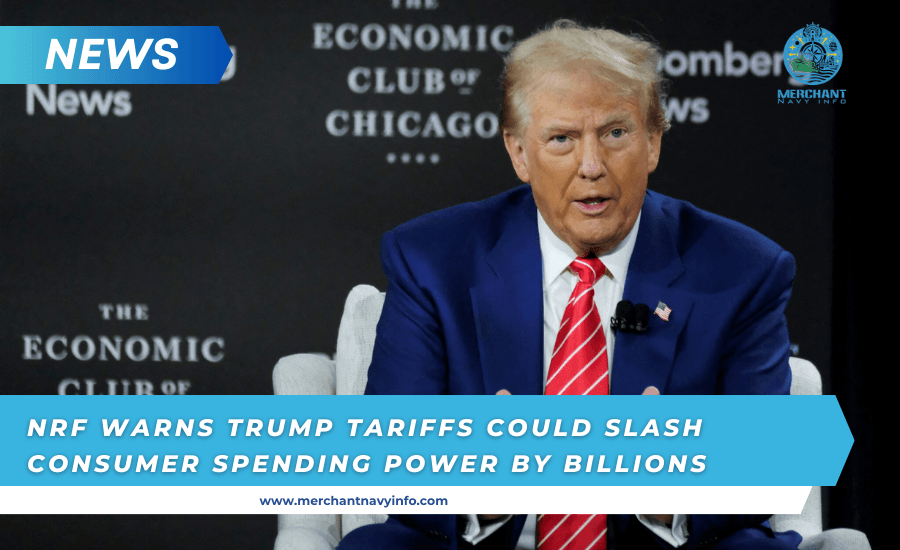 NRF Warns Trump Tariffs Could Cost Consumers Billions in Purchasing Power - Merchant Navy Info