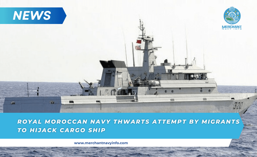 Royal Moroccan Navy Thwarts Attempt By Migrants To Hijack Cargo Ship - Merchant Navy Info
